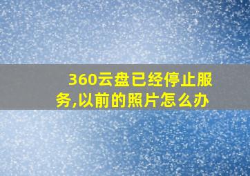 360云盘已经停止服务,以前的照片怎么办