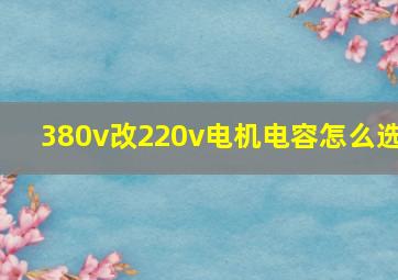 380v改220v电机电容怎么选