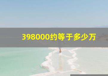 398000约等于多少万