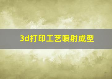 3d打印工艺喷射成型