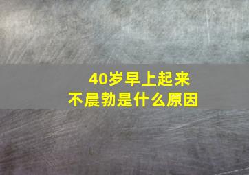 40岁早上起来不晨勃是什么原因