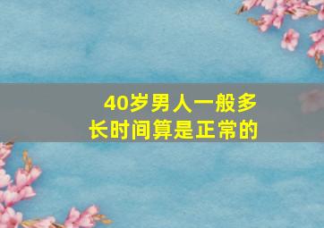 40岁男人一般多长时间算是正常的