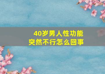 40岁男人性功能突然不行怎么回事