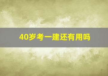 40岁考一建还有用吗