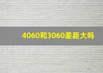 4060和3060差距大吗