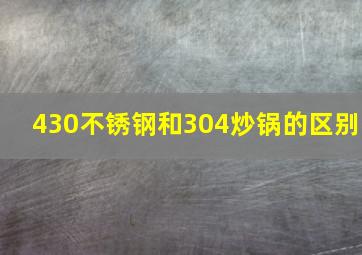 430不锈钢和304炒锅的区别