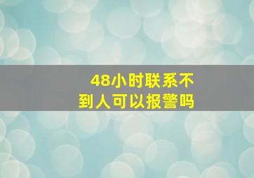 48小时联系不到人可以报警吗