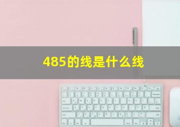 485的线是什么线