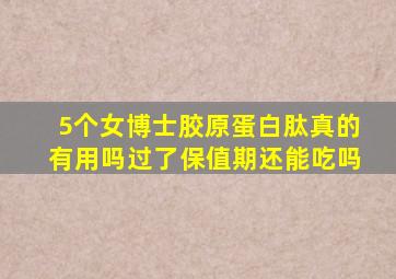 5个女博士胶原蛋白肽真的有用吗过了保值期还能吃吗