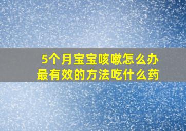 5个月宝宝咳嗽怎么办最有效的方法吃什么药