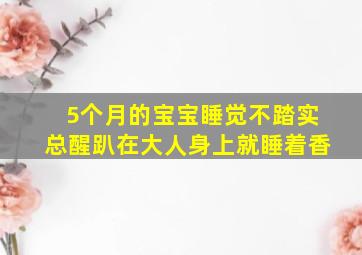 5个月的宝宝睡觉不踏实总醒趴在大人身上就睡着香