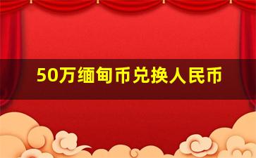 50万缅甸币兑换人民币