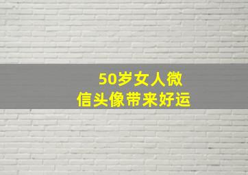 50岁女人微信头像带来好运