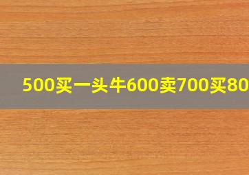 500买一头牛600卖700买800卖