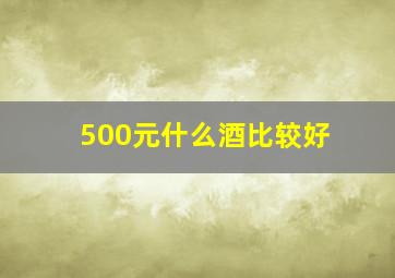 500元什么酒比较好