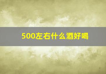 500左右什么酒好喝