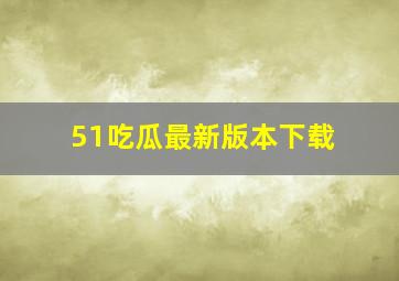 51吃瓜最新版本下载