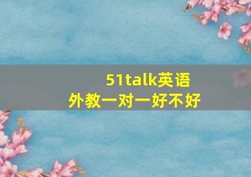 51talk英语外教一对一好不好