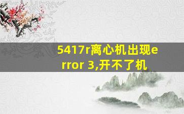 5417r离心机出现error 3,开不了机