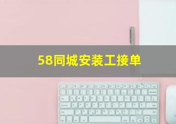 58同城安装工接单