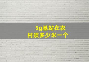 5g基站在农村须多少米一个