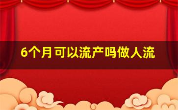 6个月可以流产吗做人流