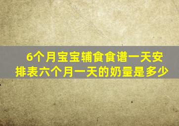 6个月宝宝辅食食谱一天安排表六个月一天的奶量是多少