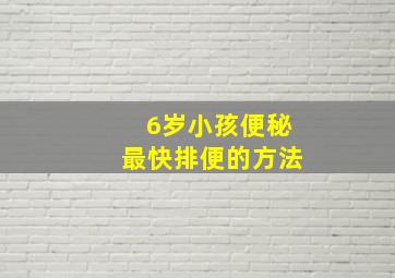 6岁小孩便秘最快排便的方法