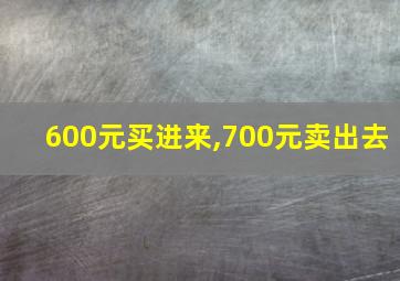 600元买进来,700元卖出去