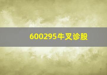 600295牛叉诊股