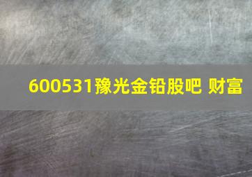 600531豫光金铅股吧 财富