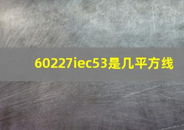 60227iec53是几平方线