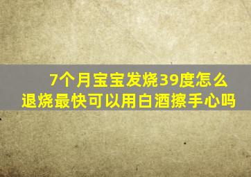 7个月宝宝发烧39度怎么退烧最快可以用白酒擦手心吗