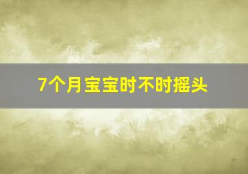 7个月宝宝时不时摇头