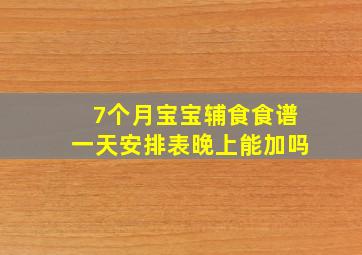 7个月宝宝辅食食谱一天安排表晚上能加吗