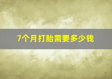 7个月打胎需要多少钱