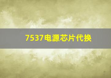 7537电源芯片代换