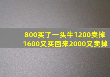 800买了一头牛1200卖掉1600又买回来2000又卖掉