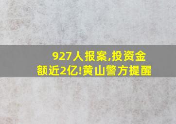 927人报案,投资金额近2亿!黄山警方提醒