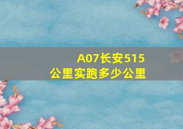 A07长安515公里实跑多少公里