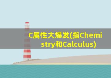 C属性大爆发(指Chemistry和Calculus)