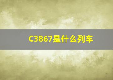 C3867是什么列车