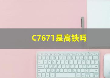 C7671是高铁吗