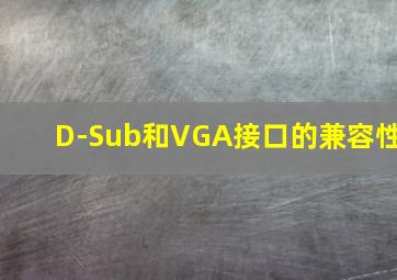 D-Sub和VGA接口的兼容性