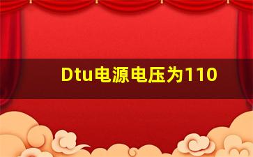 Dtu电源电压为110