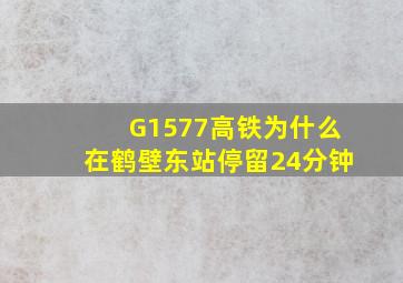 G1577高铁为什么在鹤壁东站停留24分钟