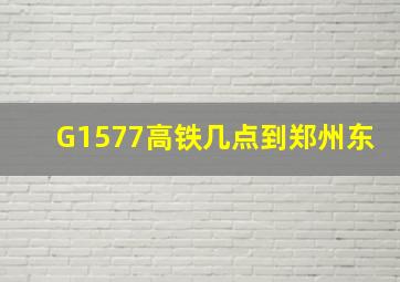 G1577高铁几点到郑州东