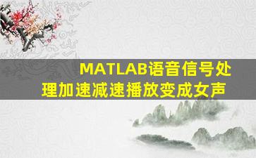 MATLAB语音信号处理加速减速播放变成女声