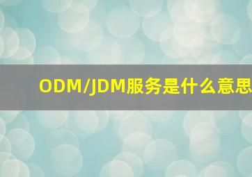 ODM/JDM服务是什么意思