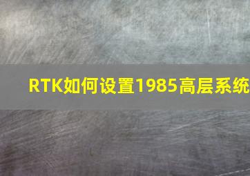 RTK如何设置1985高层系统